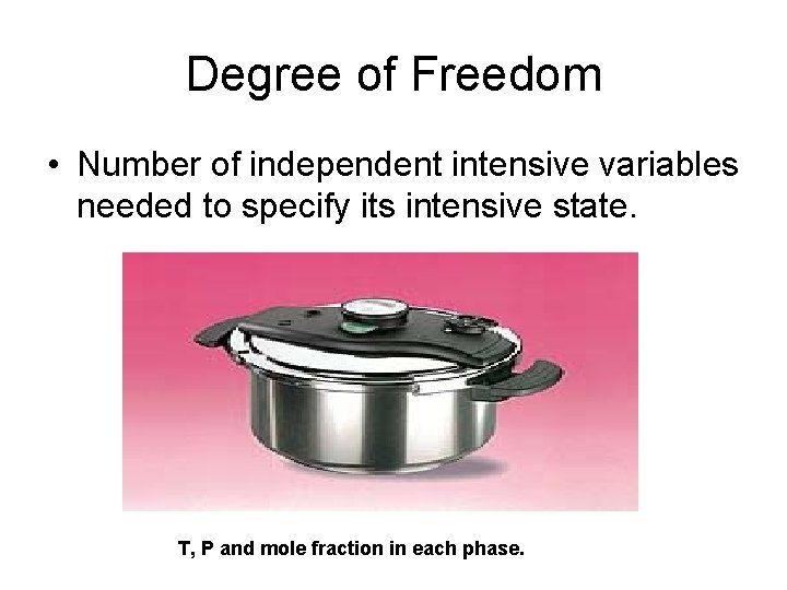 Degree of Freedom • Number of independent intensive variables needed to specify its intensive