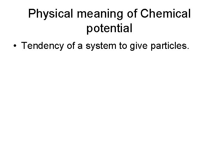 Physical meaning of Chemical potential • Tendency of a system to give particles. 