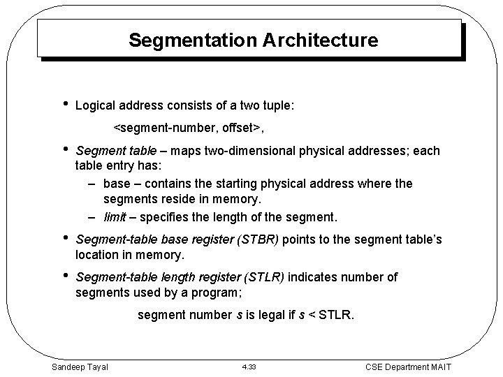 Segmentation Architecture • Logical address consists of a two tuple: <segment-number, offset>, • Segment