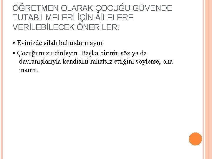 ÖĞRETMEN OLARAK ÇOCUĞU GÜVENDE TUTABİLMELERİ İÇİN AİLELERE VERİLEBİLECEK ÖNERİLER: • Evinizde silah bulundurmayın. •