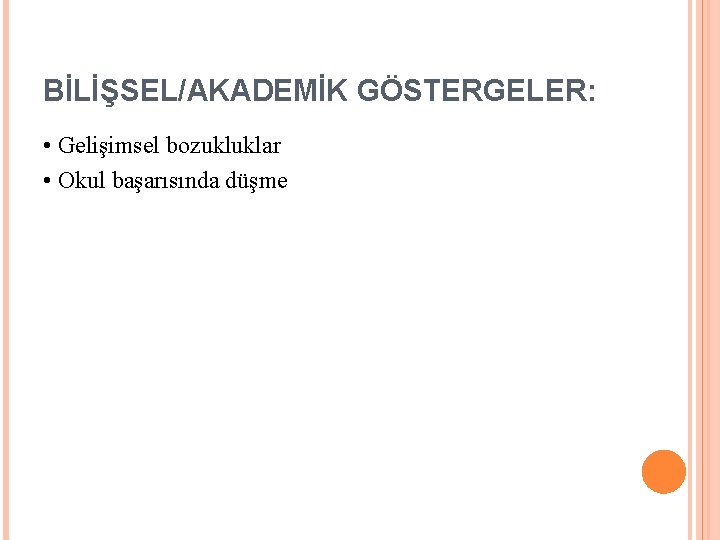 BİLİŞSEL/AKADEMİK GÖSTERGELER: • Gelişimsel bozukluklar • Okul başarısında düşme 