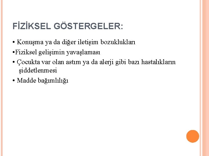 FİZİKSEL GÖSTERGELER: • Konuşma ya da diğer iletişim bozuklukları • Fiziksel gelişimin yavaşlaması •