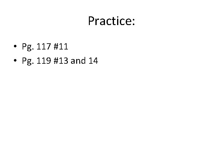 Practice: • Pg. 117 #11 • Pg. 119 #13 and 14 