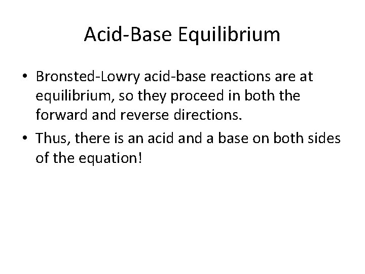 Acid-Base Equilibrium • Bronsted-Lowry acid-base reactions are at equilibrium, so they proceed in both