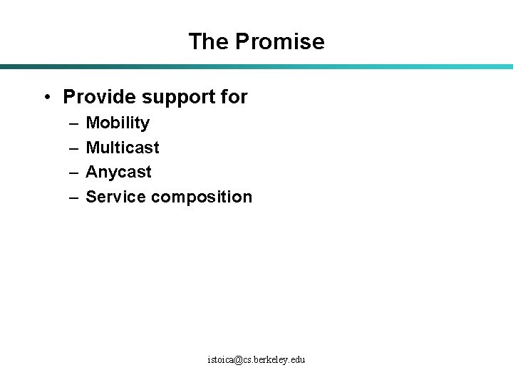 The Promise • Provide support for – – Mobility Multicast Anycast Service composition istoica@cs.