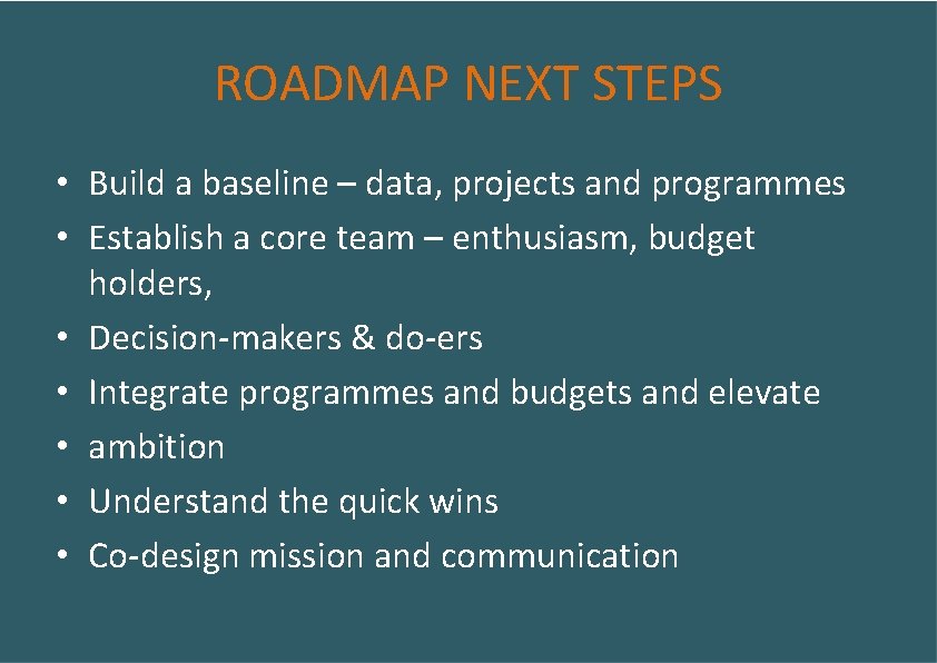 ROADMAP NEXT STEPS • Build a baseline – data, projects and programmes • Establish