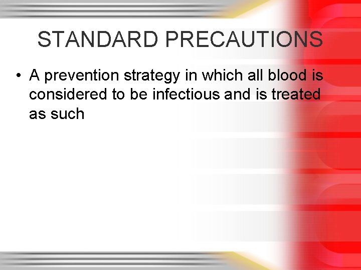 STANDARD PRECAUTIONS • A prevention strategy in which all blood is considered to be