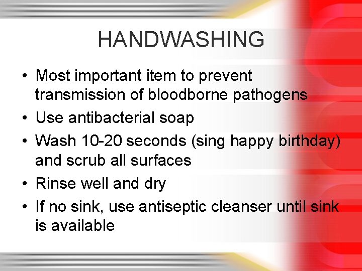 HANDWASHING • Most important item to prevent transmission of bloodborne pathogens • Use antibacterial