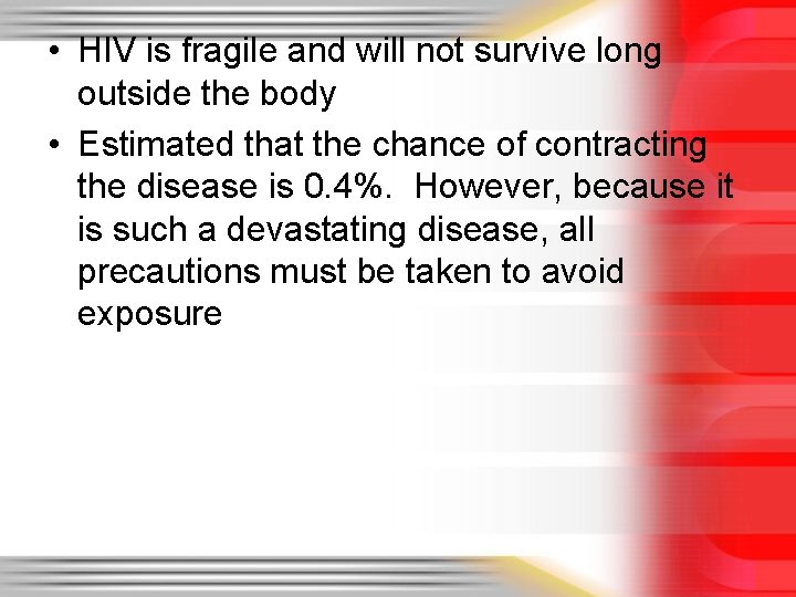  • HIV is fragile and will not survive long outside the body •