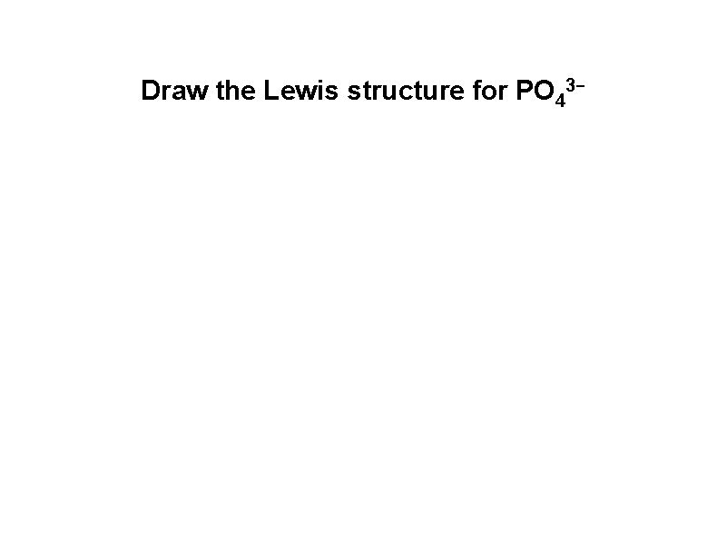Draw the Lewis structure for PO 43 -  Draw the Lewis structure for PO 43 -