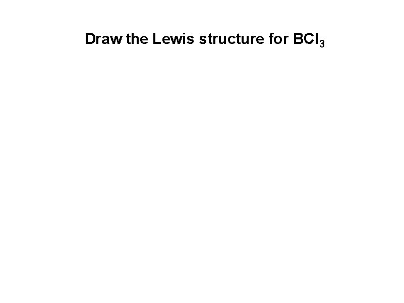 Draw the Lewis structure for BCl 3  Draw the Lewis structure for BCl 3