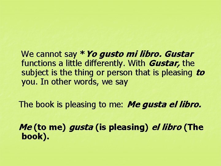 We cannot say *Yo gusto mi libro. Gustar functions a little differently. With Gustar,