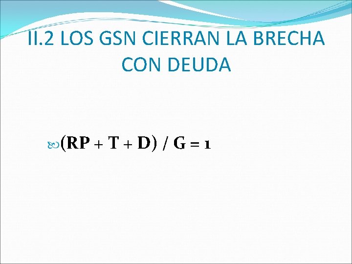 II. 2 LOS GSN CIERRAN LA BRECHA CON DEUDA (RP + T + D)