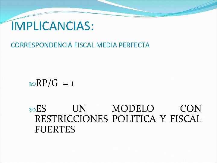IMPLICANCIAS: CORRESPONDENCIA FISCAL MEDIA PERFECTA RP/G ES =1 UN MODELO CON RESTRICCIONES POLITICA Y