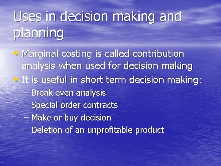 Uses in decision making and planning • Marginal costing is called contribution analysis when