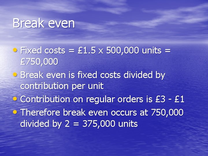 Break even • Fixed costs = £ 1. 5 x 500, 000 units =