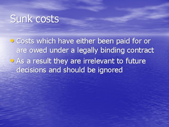 Sunk costs • Costs which have either been paid for or are owed under