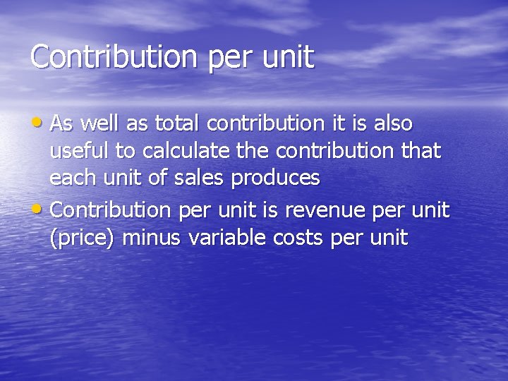 Contribution per unit • As well as total contribution it is also useful to