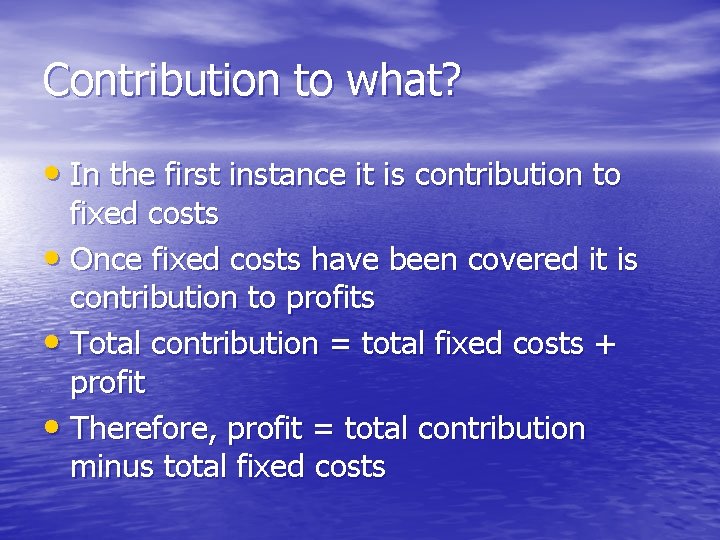 Contribution to what? • In the first instance it is contribution to fixed costs