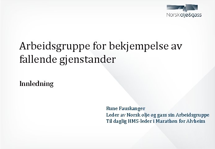 Arbeidsgruppe for bekjempelse av fallende gjenstander Innledning Rune Fauskanger Leder av Norsk olje og