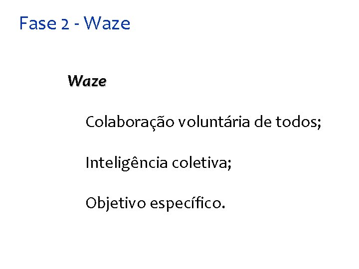 Fase 2 - Waze Colaboração voluntária de todos; Inteligência coletiva; Objetivo específico. 