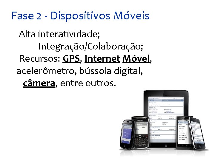 Fase 2 - Dispositivos Móveis Alta interatividade; Integração/Colaboração; Recursos: GPS, Internet Móvel, acelerômetro, bússola