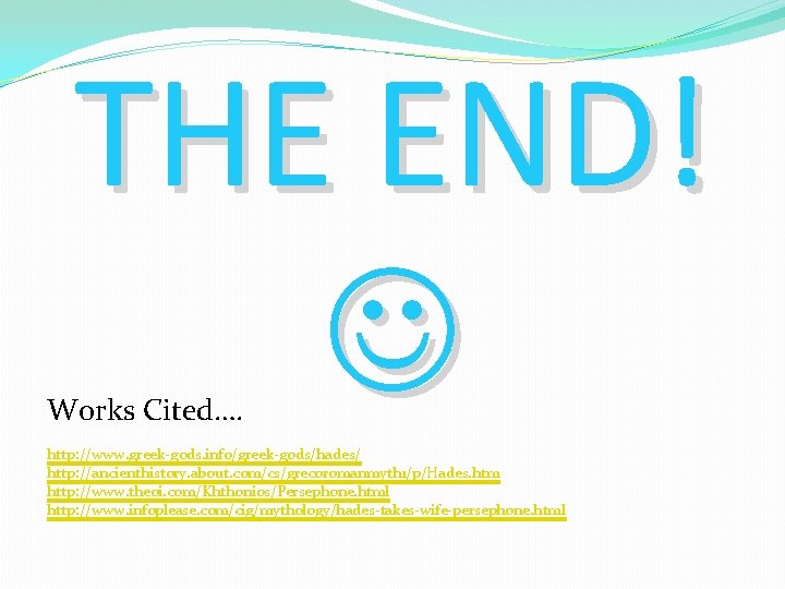 THE END! Works Cited…. http: //www. greek-gods. info/greek-gods/hades/ http: //ancienthistory. about. com/cs/grecoromanmyth 1/p/Hades. htm