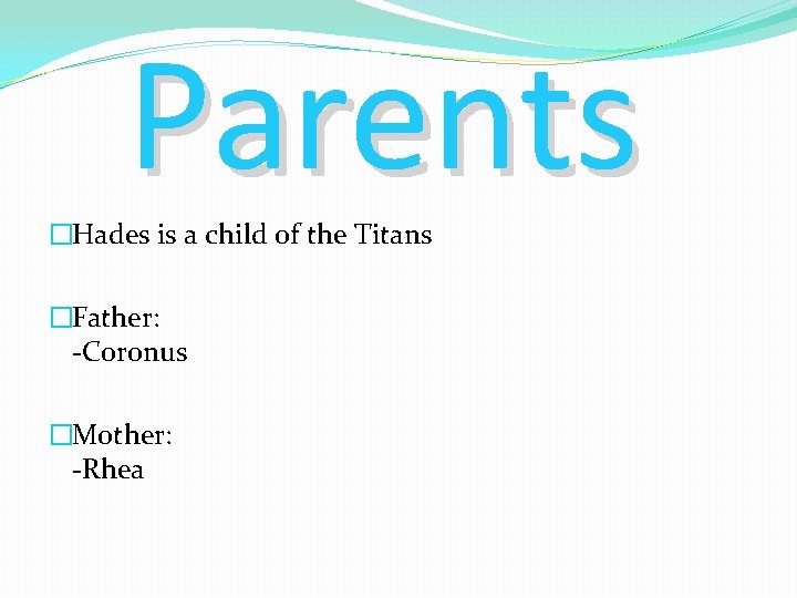 Parents �Hades is a child of the Titans �Father: -Coronus �Mother: -Rhea 