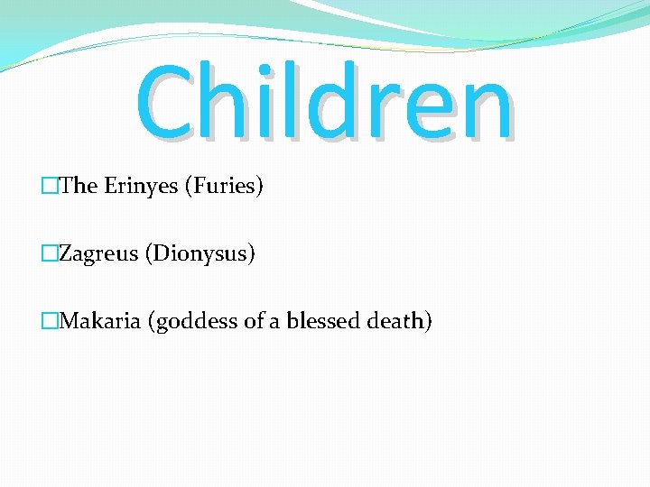 Children �The Erinyes (Furies) �Zagreus (Dionysus) �Makaria (goddess of a blessed death) 