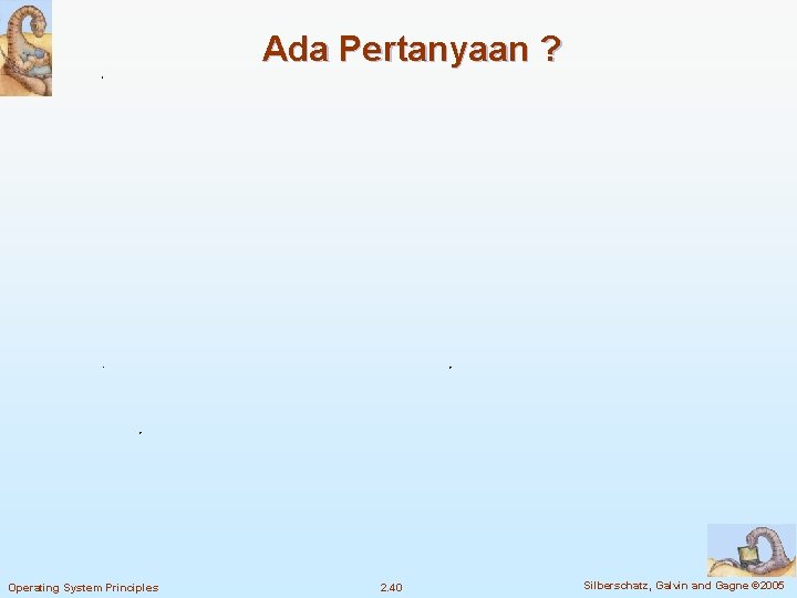 Ada Pertanyaan ? Operating System Principles 2. 40 Silberschatz, Galvin and Gagne © 2005