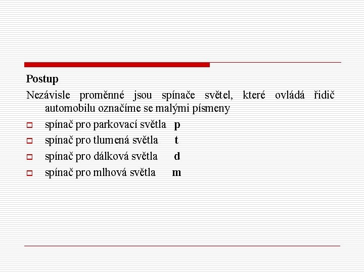 Postup Nezávisle proměnné jsou spínače světel, které ovládá řidič automobilu označíme se malými písmeny