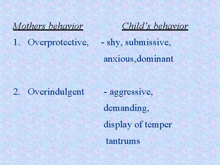 Mothers behavior 1. Overprotective, Child’s behavior - shy, submissive, anxious, dominant 2. Overindulgent -