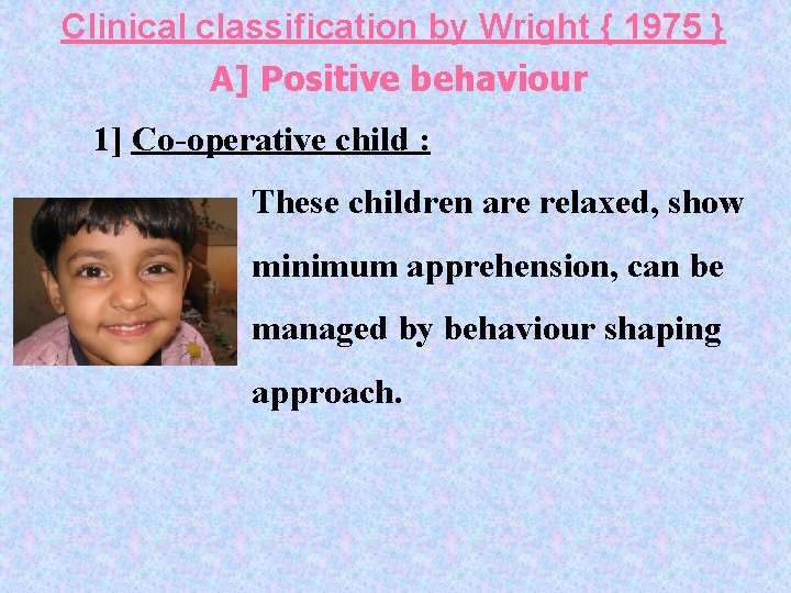 Clinical classification by Wright { 1975 } A] Positive behaviour 1] Co-operative child :