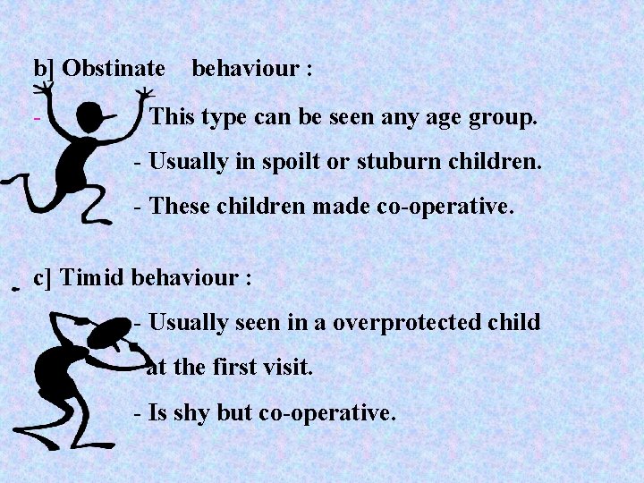 b] Obstinate - behaviour : This type can be seen any age group. -