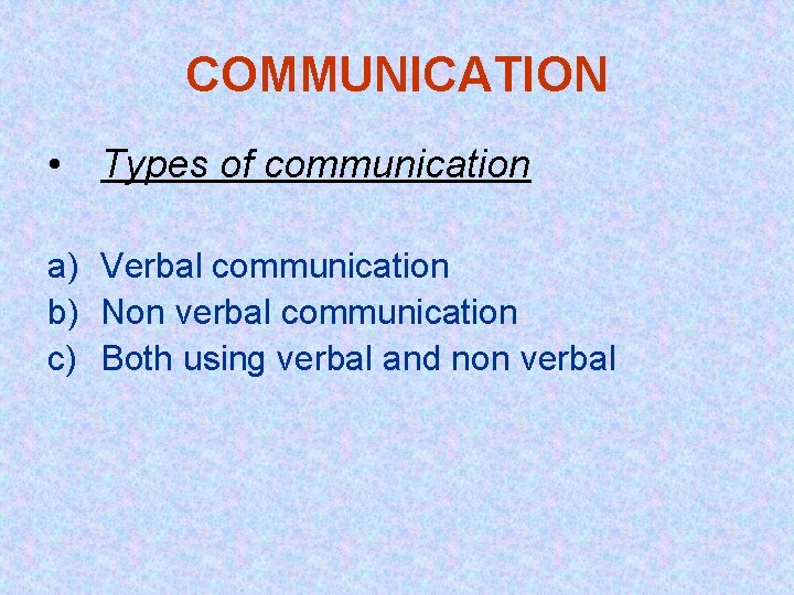 COMMUNICATION • Types of communication a) Verbal communication b) Non verbal communication c) Both
