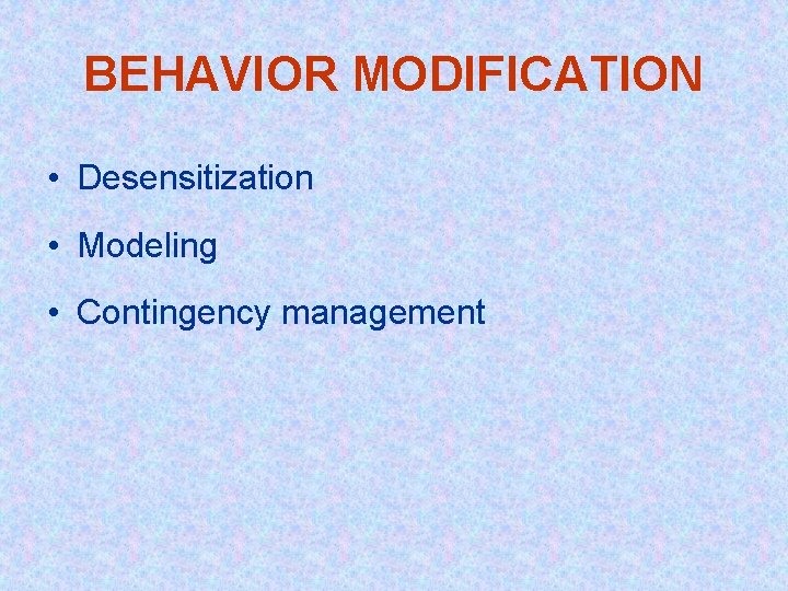 BEHAVIOR MODIFICATION • Desensitization • Modeling • Contingency management 