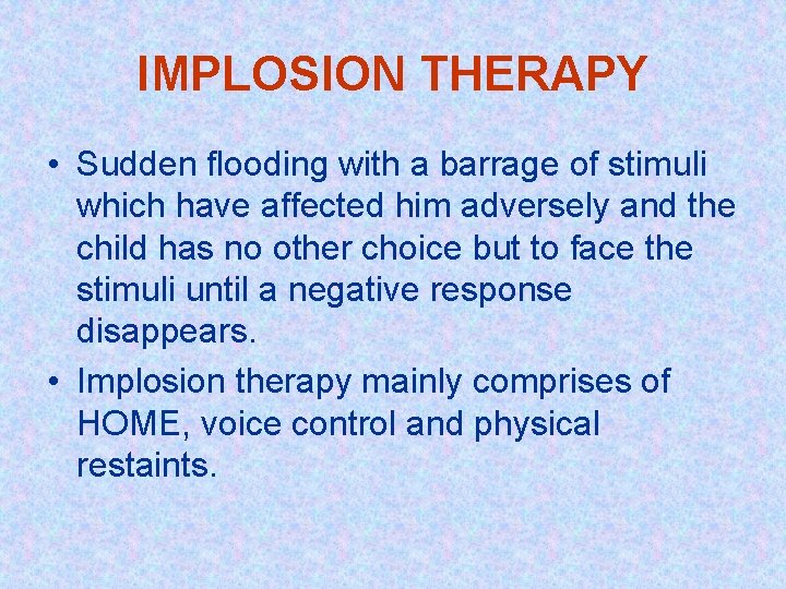 IMPLOSION THERAPY • Sudden flooding with a barrage of stimuli which have affected him