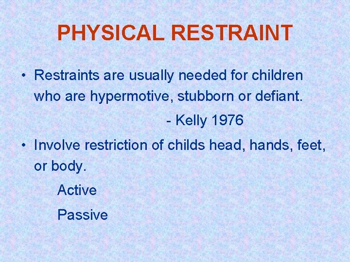 PHYSICAL RESTRAINT • Restraints are usually needed for children who are hypermotive, stubborn or