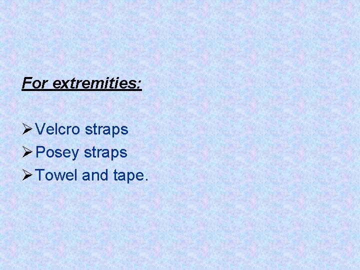 For extremities: Ø Velcro straps Ø Posey straps Ø Towel and tape. 