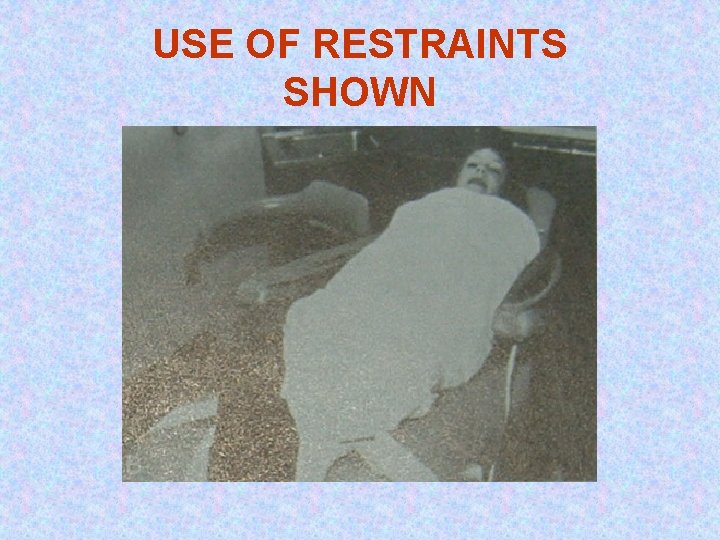USE OF RESTRAINTS SHOWN 