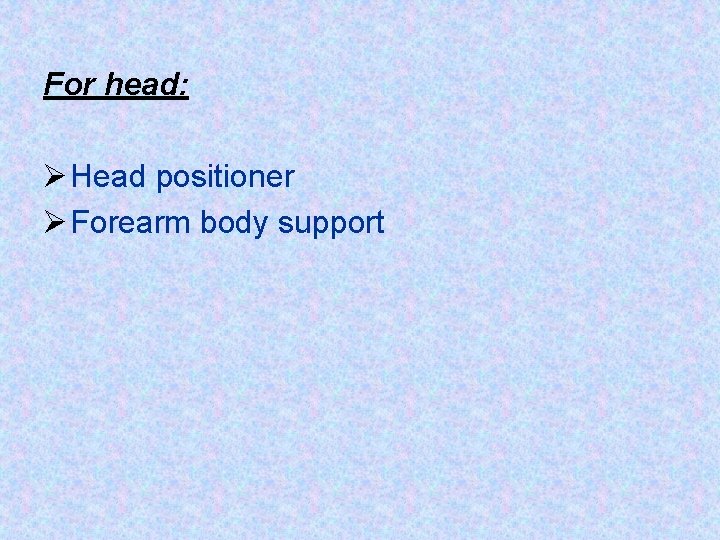 For head: Ø Head positioner Ø Forearm body support 