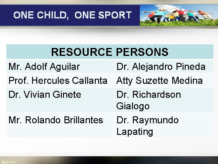 ONE CHILD, ONE SPORT RESOURCE PERSONS Mr. Adolf Aguilar Dr. Alejandro Pineda Prof. Hercules