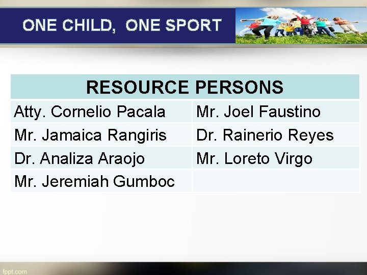 ONE CHILD, ONE SPORT RESOURCE PERSONS Atty. Cornelio Pacala Mr. Jamaica Rangiris Dr. Analiza