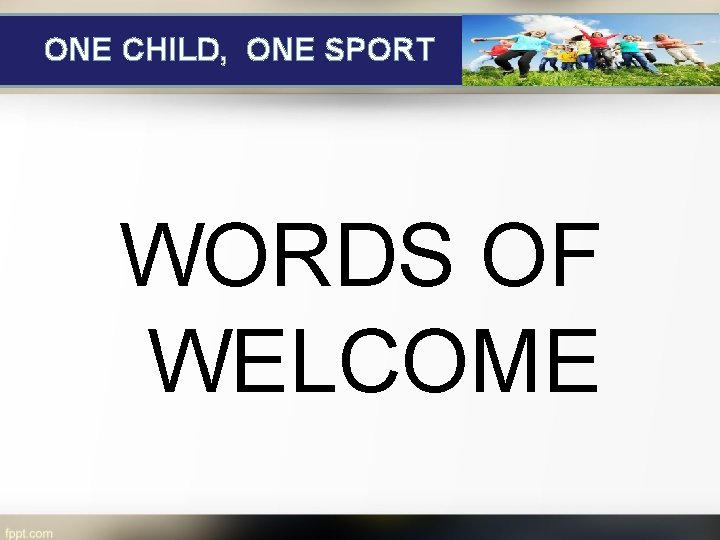 ONE CHILD, ONE SPORT WORDS OF WELCOME 