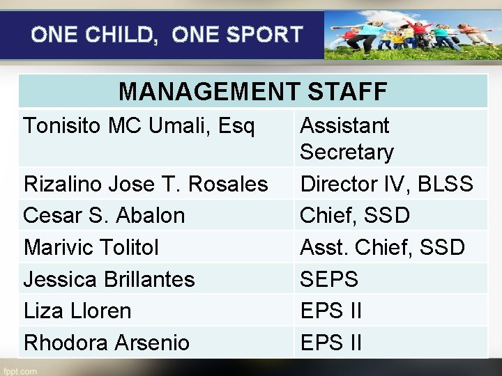 ONE CHILD, ONE SPORT MANAGEMENT STAFF Tonisito MC Umali, Esq Rizalino Jose T. Rosales