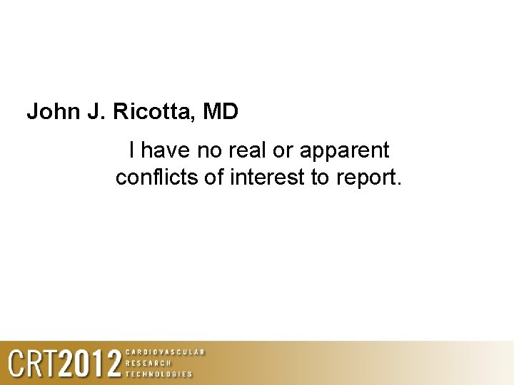 John J. Ricotta, MD I have no real or apparent conflicts of interest to