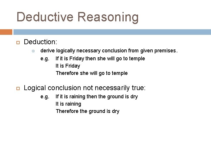 Deductive Reasoning Deduction: derive logically necessary conclusion from given premises. e. g. If it