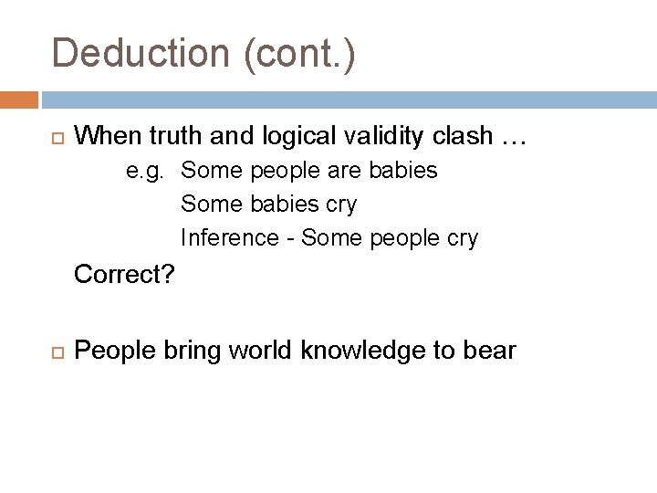 Deduction (cont. ) When truth and logical validity clash … e. g. Some people
