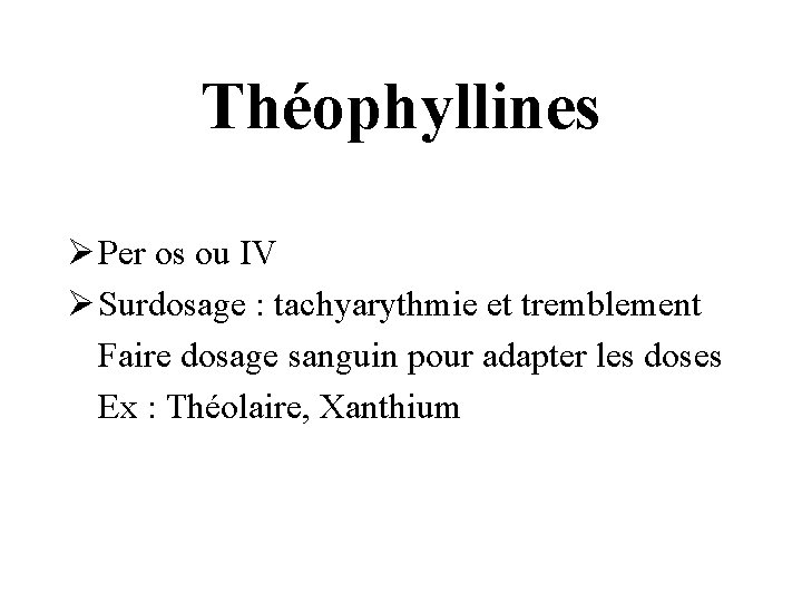 Théophyllines Ø Per os ou IV Ø Surdosage : tachyarythmie et tremblement Faire dosage