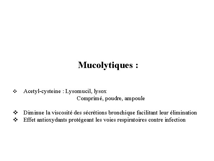 Mucolytiques : v Acetyl-cysteine : Lysomucil, lysox Comprimé, poudre, ampoule v Diminue la viscosité